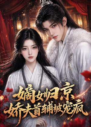 嫡女归京,娇夫首辅被宠疯(114集) 嫡女归京,娇夫首辅被宠疯(114集)火爆短剧精彩分享