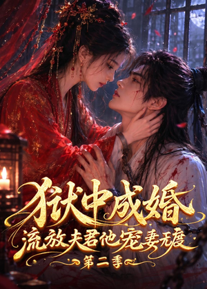 狱中成婚，流放夫君他宠妻无度第二季（101集）短剧全剧终限免畅刷