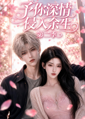 予你深情侵入余生第二季(78集) 予你深情侵入余生第二季(78集)热门短剧每天更新
