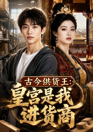 古今供货王：皇宫是我进货商（55集）短剧男主角排行榜
