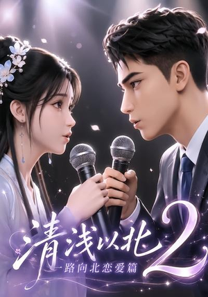 清浅以北2：一路向北恋爱篇（68集）短剧经典全集任你选