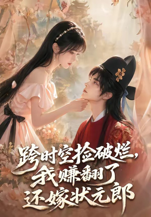 跨时空捡破烂，我赚翻了还嫁状元郎（67集）亿人都在追的精彩短剧