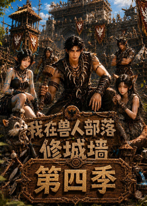 我在兽人部落，修城墙第四季（52集）热门短剧每天更新