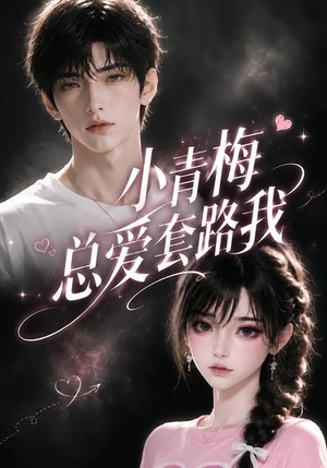 小青梅总爱套路我（54集）热播短剧精彩片段