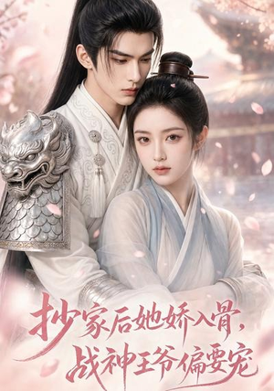 抄家后她娇入骨，战神王爷偏要宠（107集）短剧全集连看不停歇