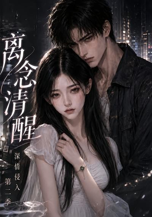 离念清醒深情侵入第二季(58集) 离念清醒深情侵入第二季(58集)短剧上头一起来追