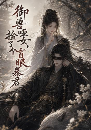 御兽哑女,捡了个盲眼暴君(51集) 御兽哑女,捡了个盲眼暴君(51集)这部短剧太好看了