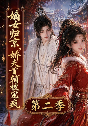 嫡女归京,娇夫首辅被宠疯第二季(92集) 嫡女归京,娇夫首辅被宠疯第二季(92集)短剧热播精彩片段