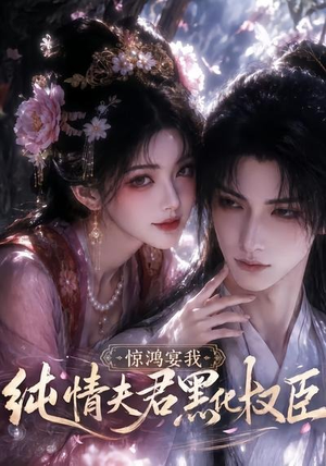 惊鸿宴我，纯情夫君黑化权臣（155集）超好看短剧抢先看
