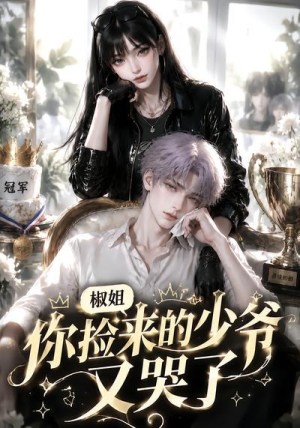 椒姐,你捡来的少爷又哭了(38集) 椒姐,你捡来的少爷又哭了(38集)精彩短剧天天更新