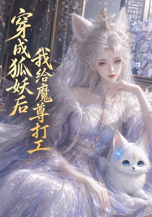 穿成狐妖后我给魔尊打工(55集) 穿成狐妖后我给魔尊打工(55集)精彩短剧每天更新